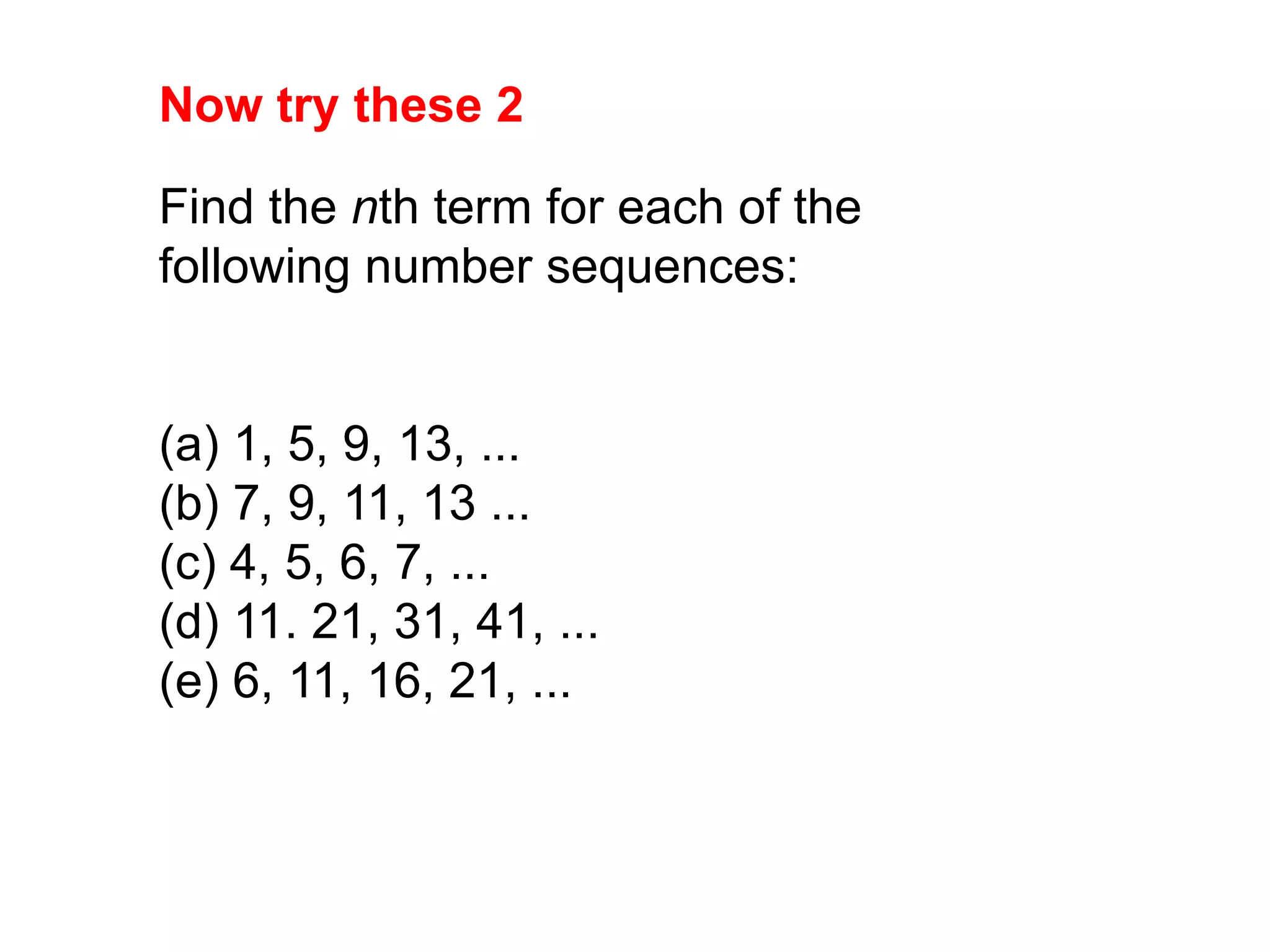 Now try these 2Find the nth term for each of the following number sequences:(a) 1, 5, 9, 13, ...(b) 7, 9, 11, 13 ...(c) 4, 5, 6, 7, ...(d) 11. 21, 31, 41, ...(e) 6, 11, 16, 21, ...