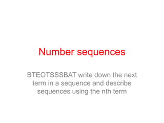 Number sequences BTEOTSSSBAT write down the next term in a sequence and describe sequences using the nth term 