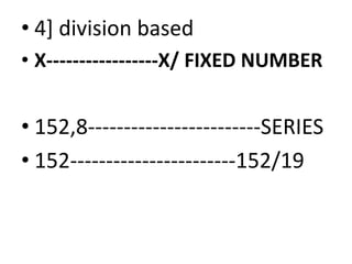• 4] division based
• X-----------------X/ FIXED NUMBER
• 152,8------------------------SERIES• 152,8------------------------SERIES
• 152-----------------------152/19
 