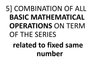 5] COMBINATION OF ALL
BASIC MATHEMATICAL
OPERATIONS ON TERM
OF THE SERIESOF THE SERIES
related to fixed same
number
 