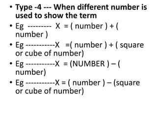 • Type -4 --- When different number is
used to show the term
• Eg --------- X = ( number ) + (
number )
• Eg -----------X =( number ) + ( square
or cube of number)
• Eg -----------X = (NUMBER ) – (• Eg -----------X = (NUMBER ) – (
number)
• Eg -----------X = ( number ) – (square
or cube of number)
 