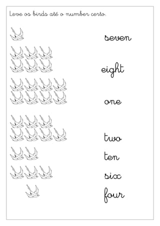 Leve os birds até o number certo.


                                seven

                               eight

                                one

                                two
                                ten
                                six
                                four
 