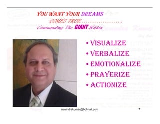 •VISUALIZE
•VERBALIZE
•EMOTIONALIZE
YOU WANT YOUR DREAMS
COMES TRUE…………………..
Commanding The GIANT Within
•EMOTIONALIZE
•PRAYERIZE
•ACTIONIZE
rravindrakumar@hotmail.com 7
 