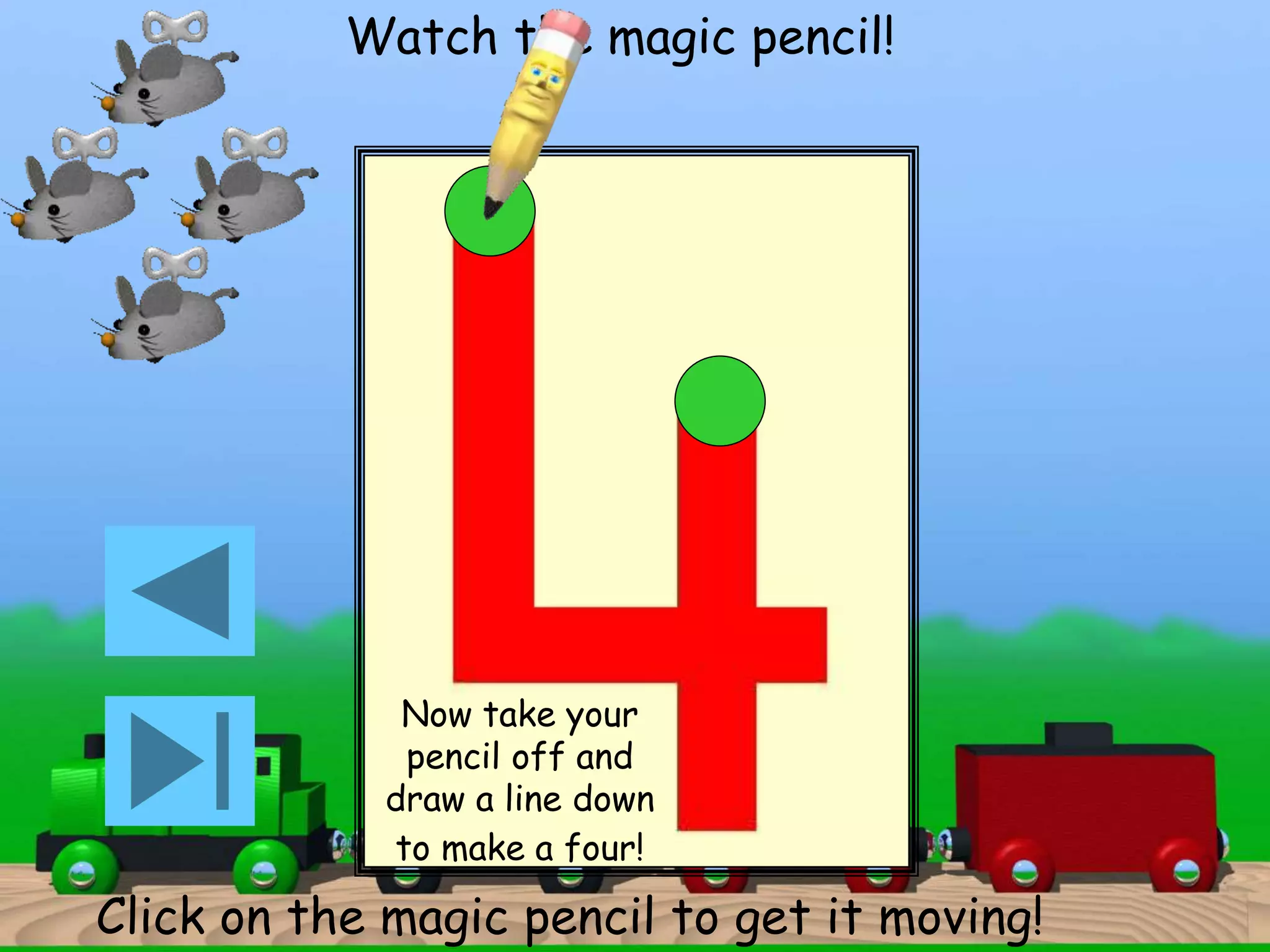 Watch the magic pencil! 
Now take your 
pencil off and 
draw a line down 
to make a four! 
Click on the magic pencil to get it moving! 
 