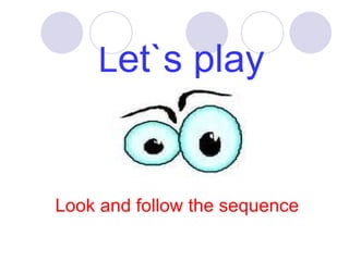 Look and follow the sequence L et`s play 