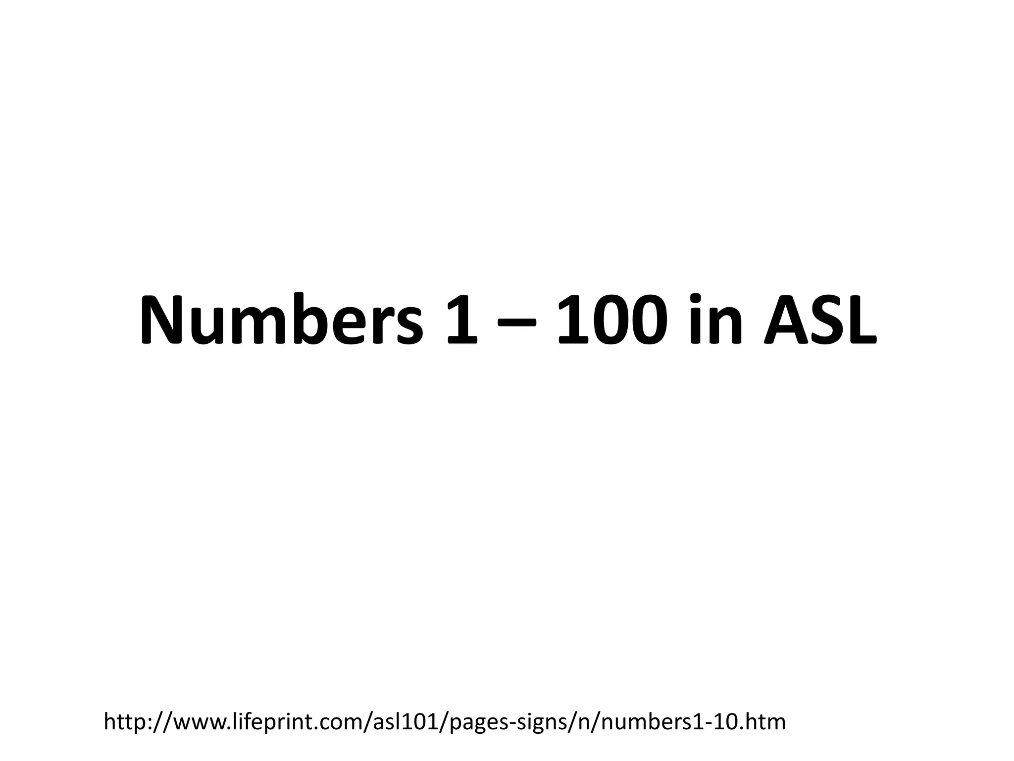 Numbers 1 – 100 in ASL
http://www.lifeprint.com/asl101/pages-signs/n/numbers1-10.htm