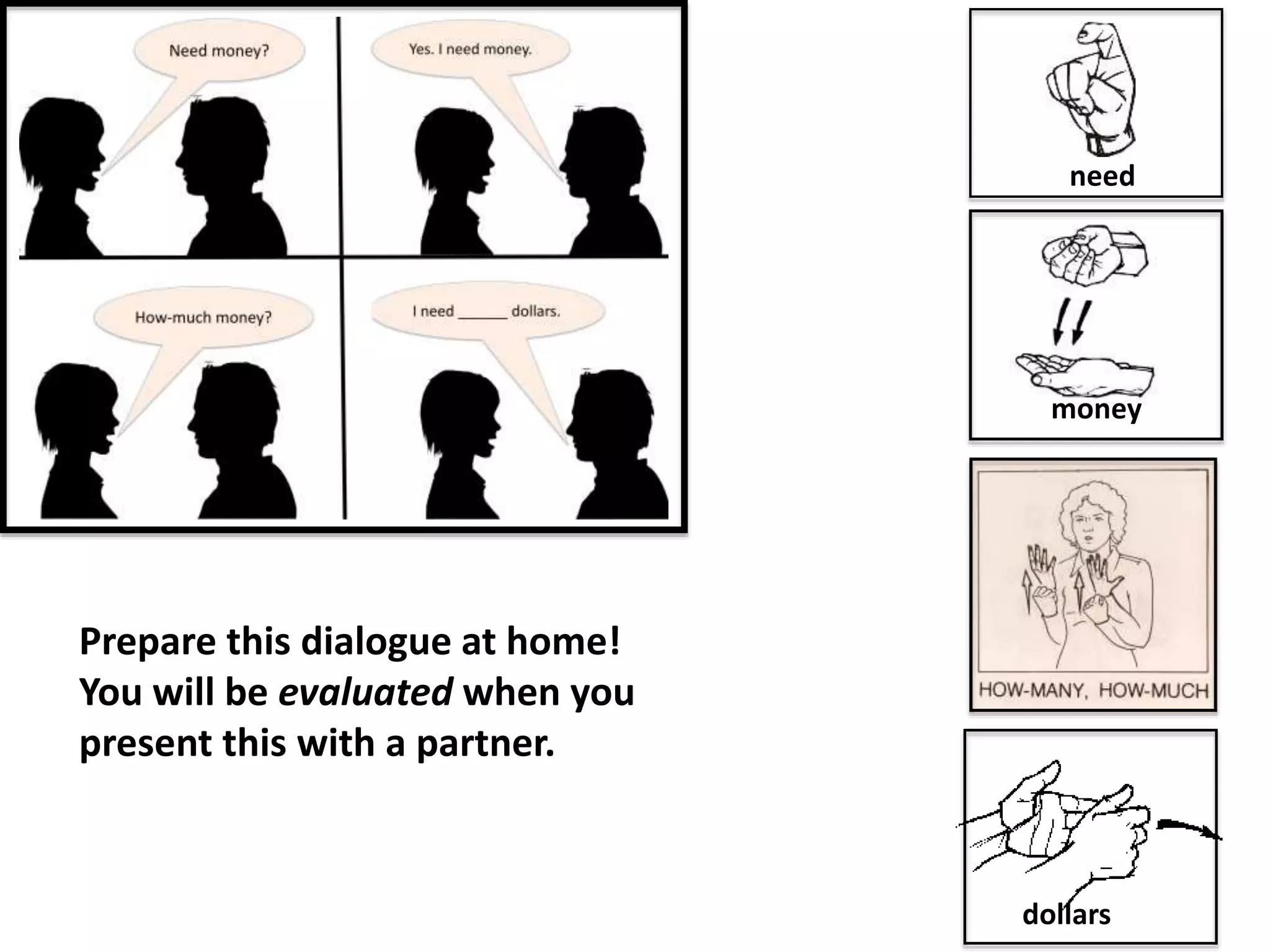 need
money
dollars
Prepare this dialogue at home!
You will be evaluated when you
present this with a partner.