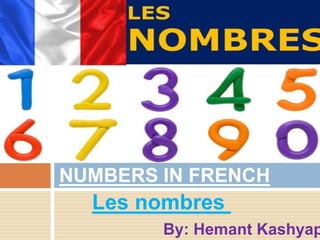 NUMBERS IN FRENCH
Les nombres
By: Hemant Kashyap
 