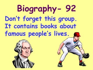 Biography- 92 Don’t forget this group.  It contains books about famous people’s lives. 