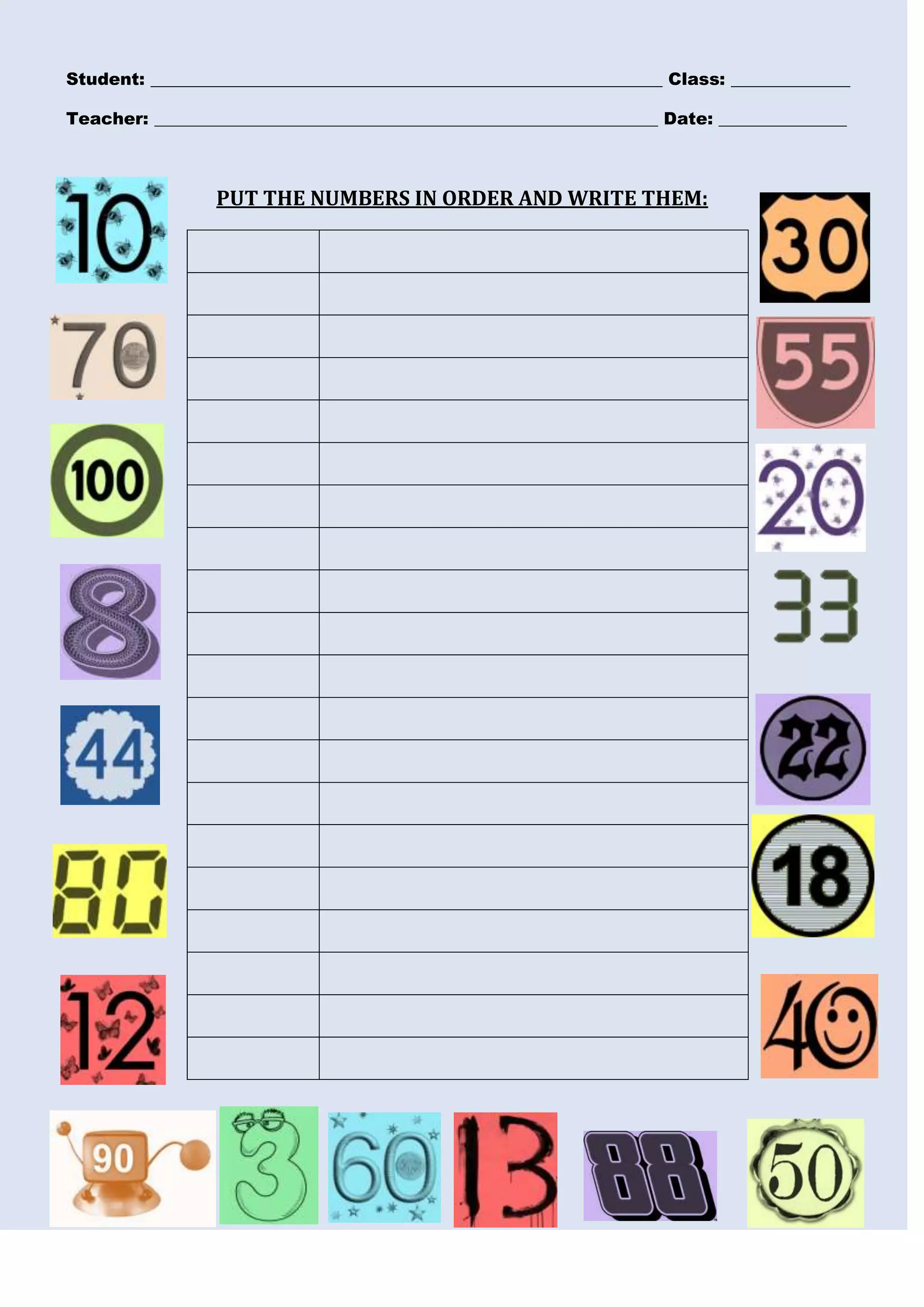Student: ____________________________________________________________ Class: ______________
Teacher: ___________________________________________________________ Date: _______________

PUT THE NUMBERS IN ORDER AND WRITE THEM:

 