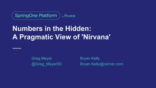 Numbers in the Hidden:
A Pragmatic View of 'Nirvana'
Greg Meyer
@Greg_Meyer93
Bryan Kelly
Bryan.Kelly@cerner.com
 