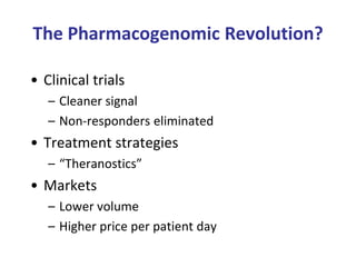 The Pharmacogenomic Revolution?
• Clinical trials
– Cleaner signal
– Non-responders eliminated
• Treatment strategies
– “Theranostics”
• Markets
– Lower volume
– Higher price per patient day
 