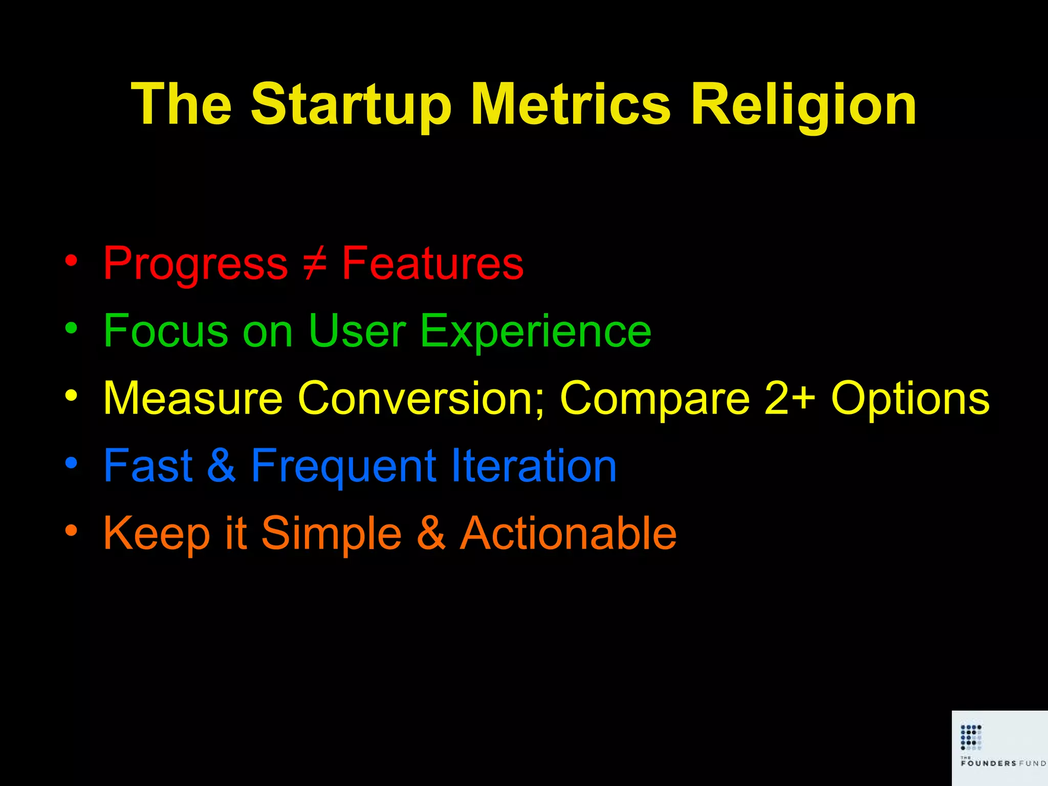 The Startup Metrics Religion Progress ≠ Features Focus on User Experience Measure Conversion; Compare 2+ Options Fast & Frequent Iteration Keep it Simple & Actionable 