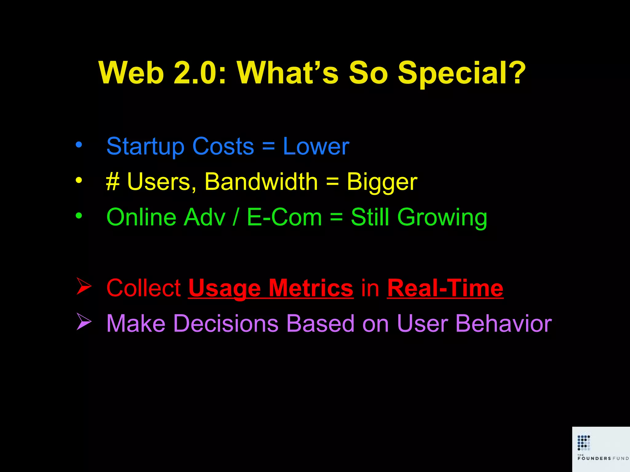 Web 2.0: What’s So Special? Startup Costs = Lower # Users, Bandwidth = Bigger Online Adv / E-Com = Still Growing Collect  Usage Metrics  in  Real-Time Make Decisions Based on User Behavior   