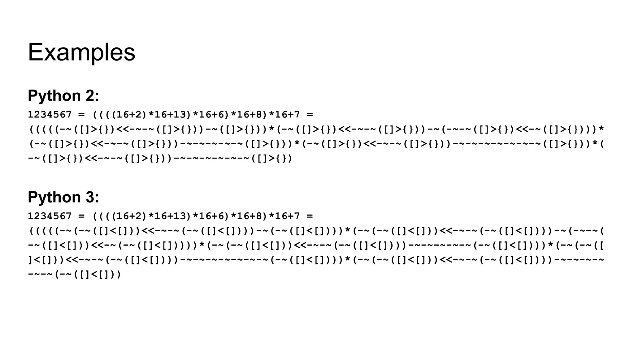 Examples
Python 2:
1234567 = ((((16+2)*16+13)*16+6)*16+8)*16+7 =
(((((-~([]>{})<<-~-~([]>{}))-~([]>{}))*(-~([]>{})<<-~-~([]>{}))-~(-~-~([]>{})<<-~([]>{})))*
(-~([]>{})<<-~-~([]>{}))-~-~-~-~-~([]>{}))*(-~([]>{})<<-~-~([]>{}))-~-~-~-~-~-~-~([]>{}))*(
-~([]>{})<<-~-~([]>{}))-~-~-~-~-~-~([]>{})
Python 3:
1234567 = ((((16+2)*16+13)*16+6)*16+8)*16+7 =
(((((-~(-~([]<[]))<<-~-~(-~([]<[])))-~(-~([]<[])))*(-~(-~([]<[]))<<-~-~(-~([]<[])))-~(-~-~(
-~([]<[]))<<-~(-~([]<[]))))*(-~(-~([]<[]))<<-~-~(-~([]<[])))-~-~-~-~-~(-~([]<[])))*(-~(-~([
]<[]))<<-~-~(-~([]<[])))-~-~-~-~-~-~-~(-~([]<[])))*(-~(-~([]<[]))<<-~-~(-~([]<[])))-~-~-~-~
-~-~(-~([]<[]))
 