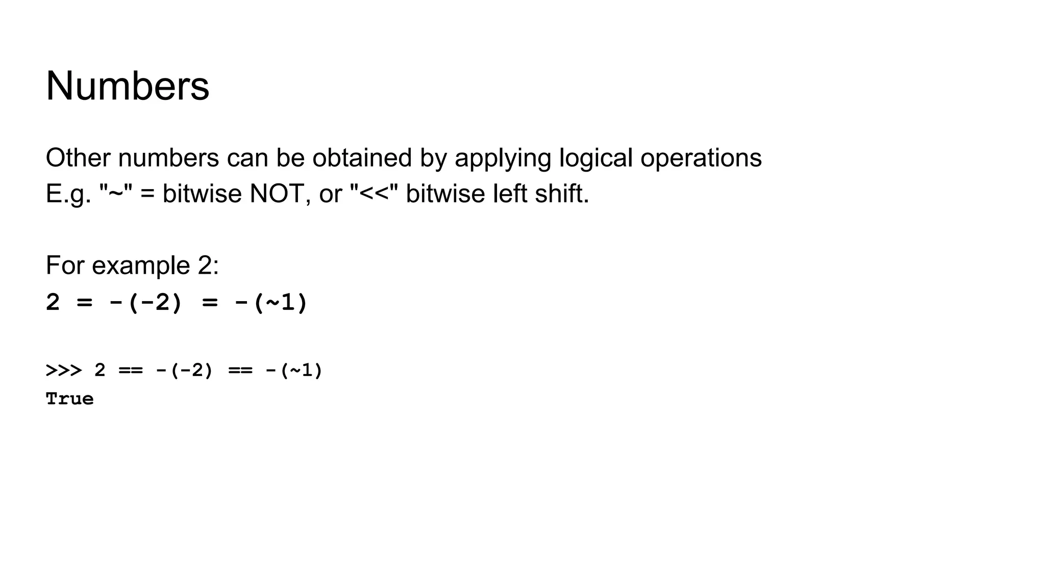 Numbers
Other numbers can be obtained by applying logical operations
E.g. "~" = bitwise NOT, or "<<" bitwise left shift.
For example 2:
2 = -(-2) = -(~1)
>>> 2 == -(-2) == -(~1)
True
 