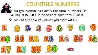 This group contains exactly the same numbers like
WHOLE NUMBER but it does not have zero (0) in it.
Think about how you count you start with 1.
BY AFIYA CLYNE
 