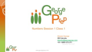 Session for CAT
Alosies George
IIM Calcutta
director@georgeprep.com
+91- 9985-372-371
Numbers Session 1 Class 1
www.georgeprep.com
 