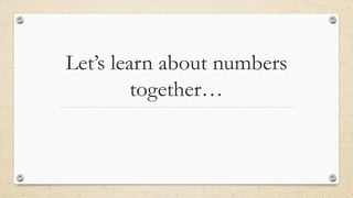 Let’s learn about numbers
together…
 