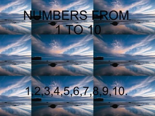 NUMBERS FROM  1 TO 10 1,2,3,4,5,6,7,8,9,10. 