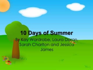 10 Days of Summer
By Kay Wardrobe, Laura Doran,
Sarah Charlton and Jessica
James
 
