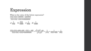Expression
What is the value of the below expression?
552∗552+160000 −220800
552∗552 ∗552+64000000
a)
1
552
b)
552
1600
c)
1
952
d)
1
1000
552∗552+400∗400 −552 ∗ 400
552∗552 ∗552+64000000
=
a2+b2−ab
a3+b3 =
1
a+b
=
1
552+400
=
1
952
 