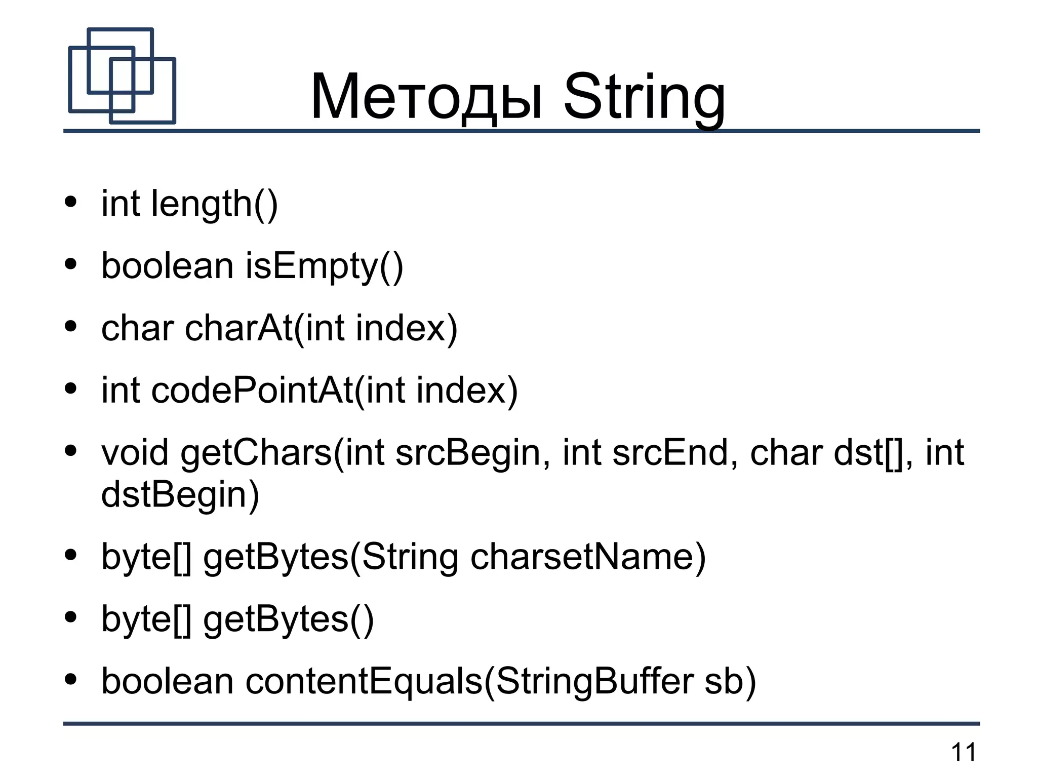 Методы String int length() boolean isEmpty() char charAt(int index) int codePointAt(int index) void getChars(int srcBegin, int srcEnd, char dst[], int dstBegin) byte[] getBytes(String charsetName) byte[] getBytes() boolean contentEquals(StringBuffer sb) 