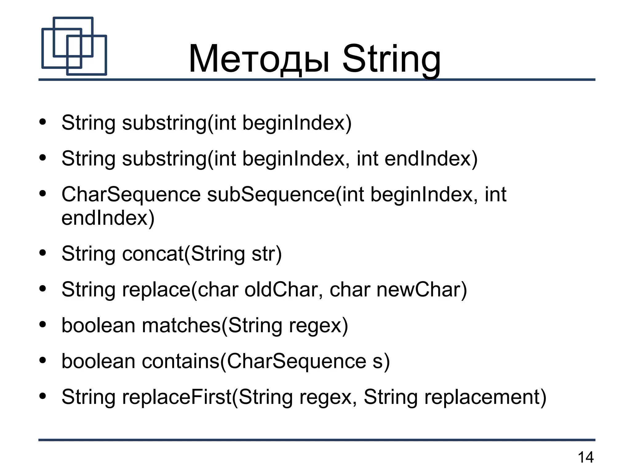 Методы String String substring(int beginIndex) String substring(int beginIndex, int endIndex) CharSequence subSequence(int beginIndex, int endIndex) String concat(String str) String replace(char oldChar, char newChar) boolean matches(String regex) boolean contains(CharSequence s) String replaceFirst(String regex, String replacement) 