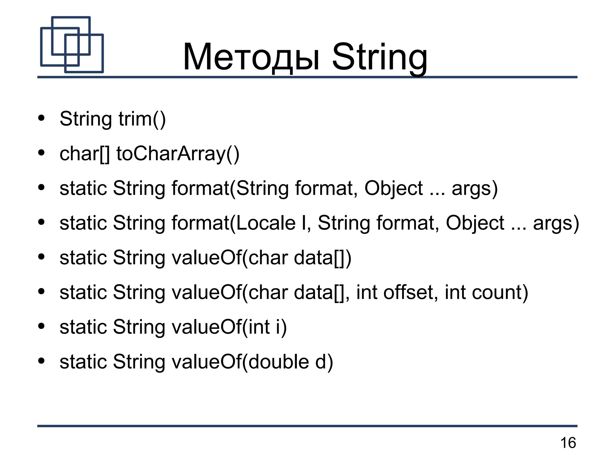 Методы String String trim() char[] toCharArray() static String format(String format, Object ... args) static String format(Locale l, String format, Object ... args) static String valueOf(char data[]) static String valueOf(char data[], int offset, int count) static String valueOf(int i) static String valueOf(double d) 