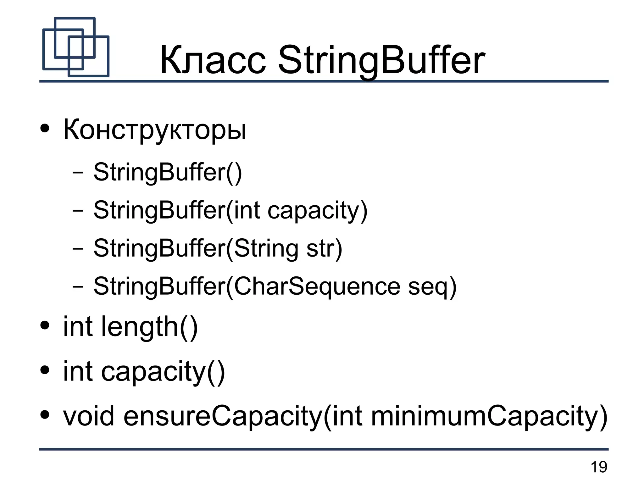 Класс StringBuffer Конструкторы StringBuffer() StringBuffer(int capacity) StringBuffer(String str) StringBuffer(CharSequence seq) int length() int capacity() void ensureCapacity(int minimumCapacity) 