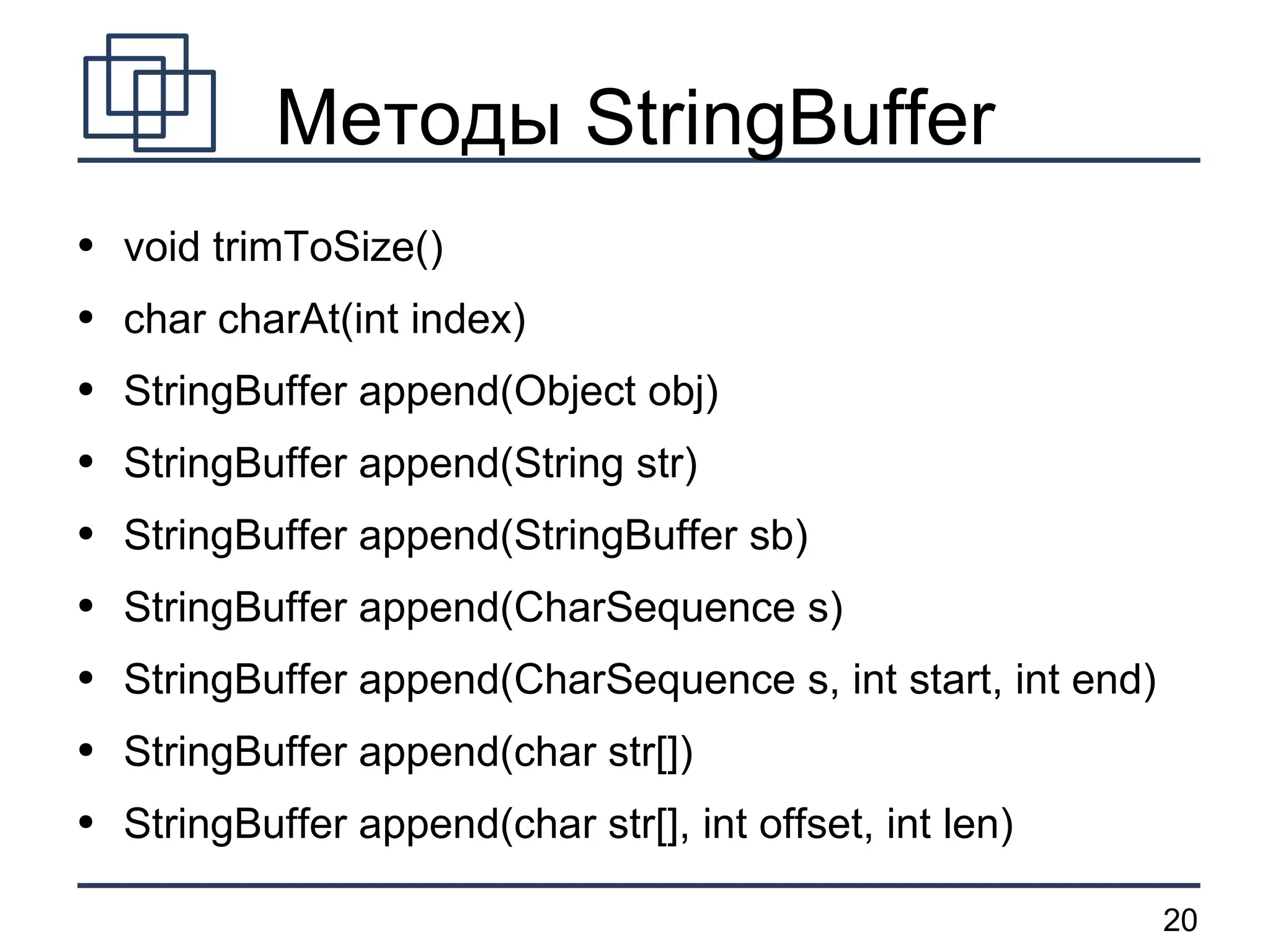Методы StringBuffer void trimToSize() char charAt(int index) StringBuffer append(Object obj) StringBuffer append(String str) StringBuffer append(StringBuffer sb) StringBuffer append(CharSequence s) StringBuffer append(CharSequence s, int start, int end) StringBuffer append(char str[]) StringBuffer append(char str[], int offset, int len) 