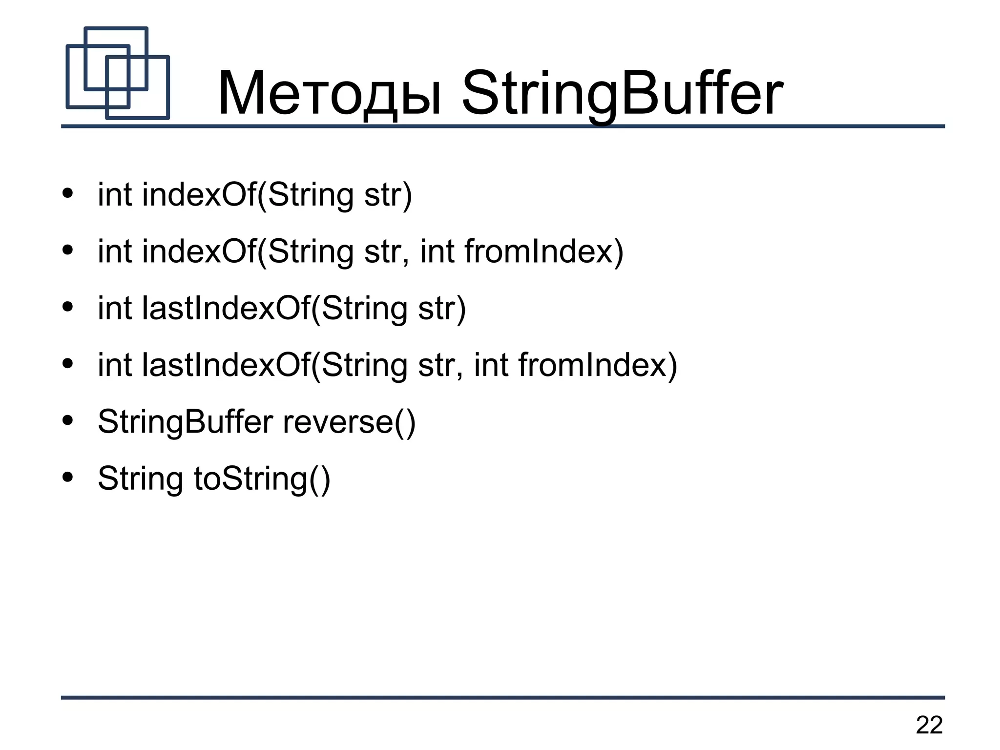 Методы StringBuffer int indexOf(String str) int indexOf(String str, int fromIndex) int lastIndexOf(String str) int lastIndexOf(String str, int fromIndex) StringBuffer reverse() String toString() 