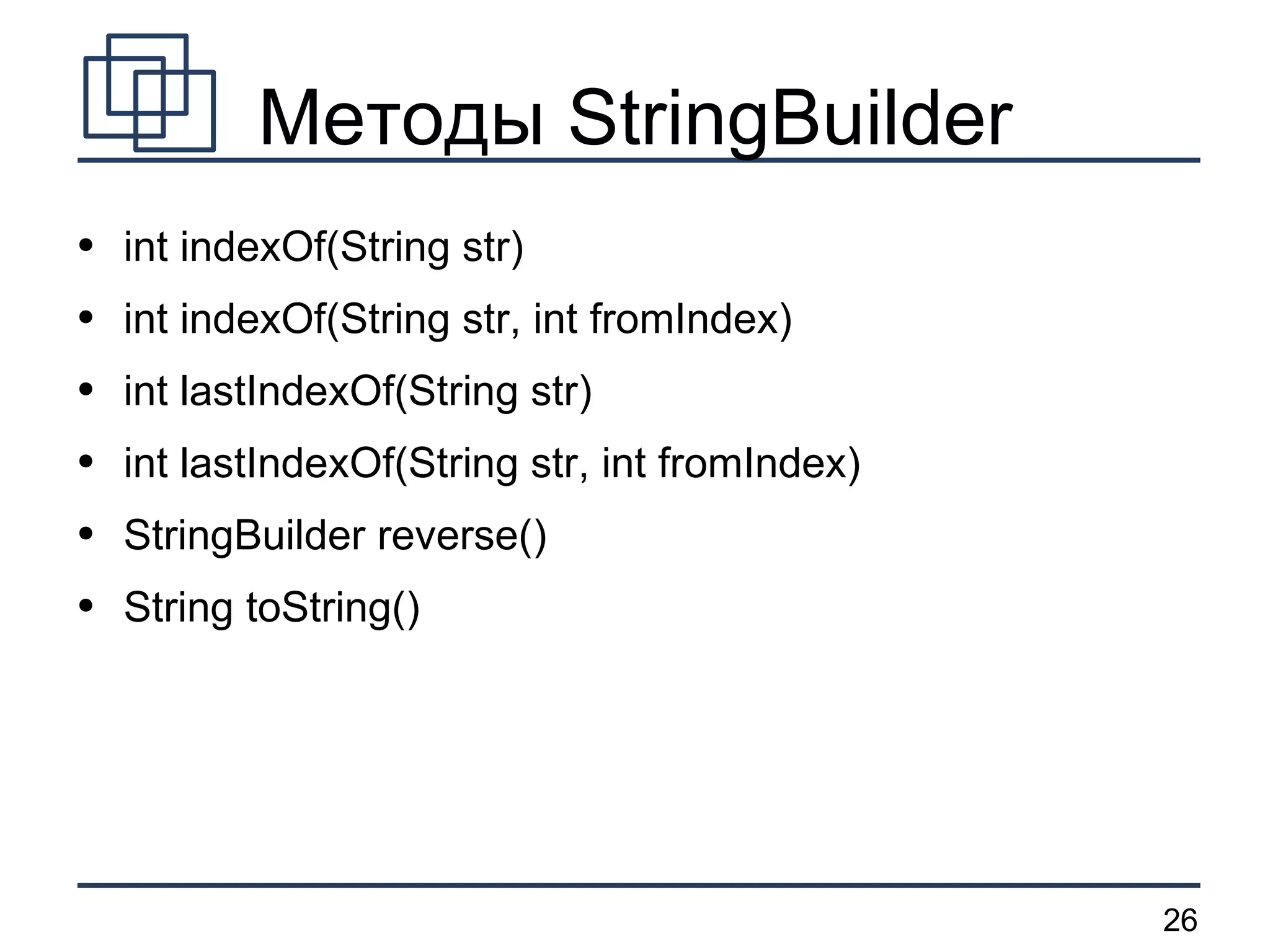 Методы StringBuilder int indexOf(String str) int indexOf(String str, int fromIndex) int lastIndexOf(String str) int lastIndexOf(String str, int fromIndex) StringBuilder reverse() String toString() 