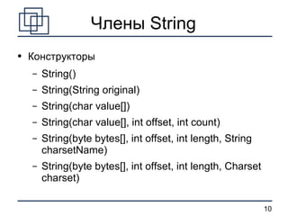 Члены String Конструкторы String() String(String original) String(char value[]) String(char value[], int offset, int count) String(byte bytes[], int offset, int length, String charsetName) String(byte bytes[], int offset, int length, Charset charset) 