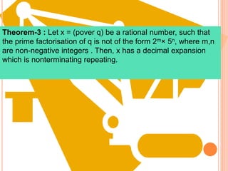 Theorem-3 : Let x = (pover q) be a rational number, such that
the prime factorisation of q is not of the form 2m× 5n, where m,n
are non-negative integers . Then, x has a decimal expansion
which is nonterminating repeating.
 