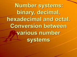 Number systems:
binary, decimal,
hexadecimal and octal.
Conversion between
various number
systems
 