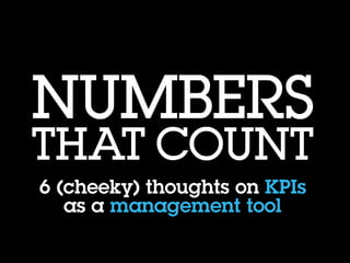 NUMBERS
THAT COUNT
6 (cheeky) thoughts on KPIs
as a management tool
 