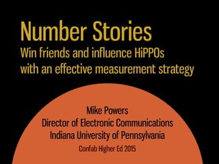 Number Stories
Mike Powers
Director of Electronic Communications
Indiana University of Pennsylvania
Confab Higher Ed 2015
Win friends and inﬂuence HiPPOs
with an eﬀective measurement strategy
 