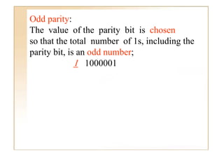 Odd parity:
The value of the parity bit is chosen
so th t th t t l number of 1 i l di th
   that the total      b   f 1s, including the
parity bit, is an odd number;
              1 1000001
 