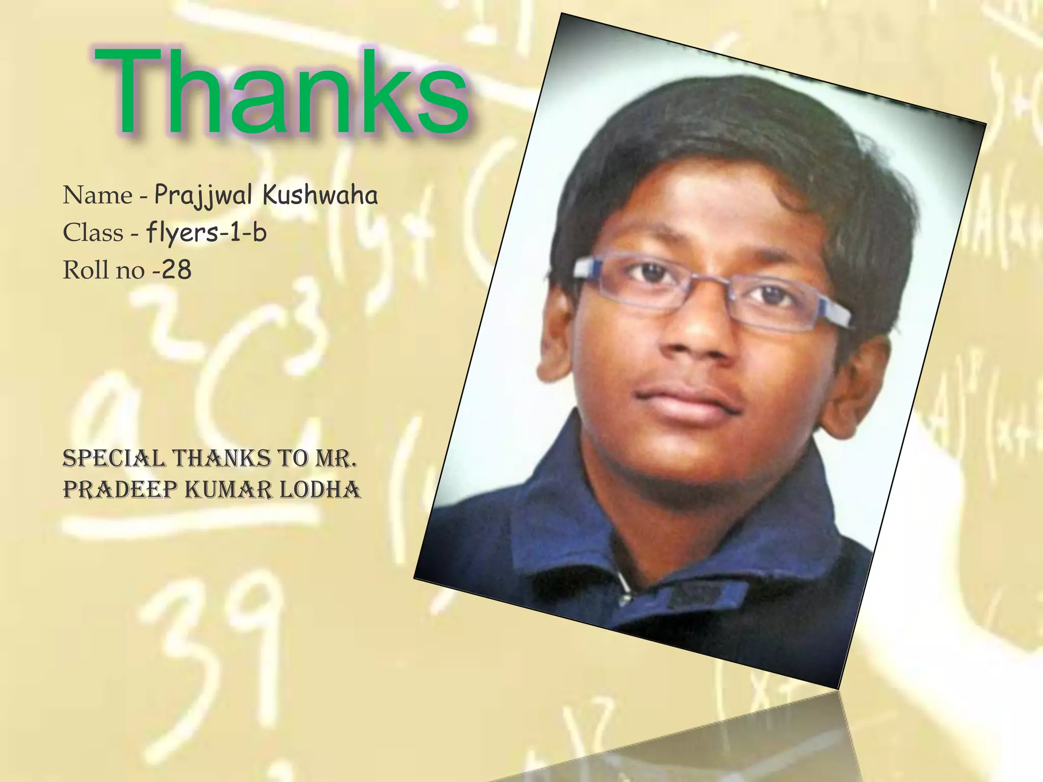Thanks
Name - Prajjwal Kushwaha
Class - flyers-1-b
Roll no -28




Special thanks to Mr.
pradeep Kumar lodha
 