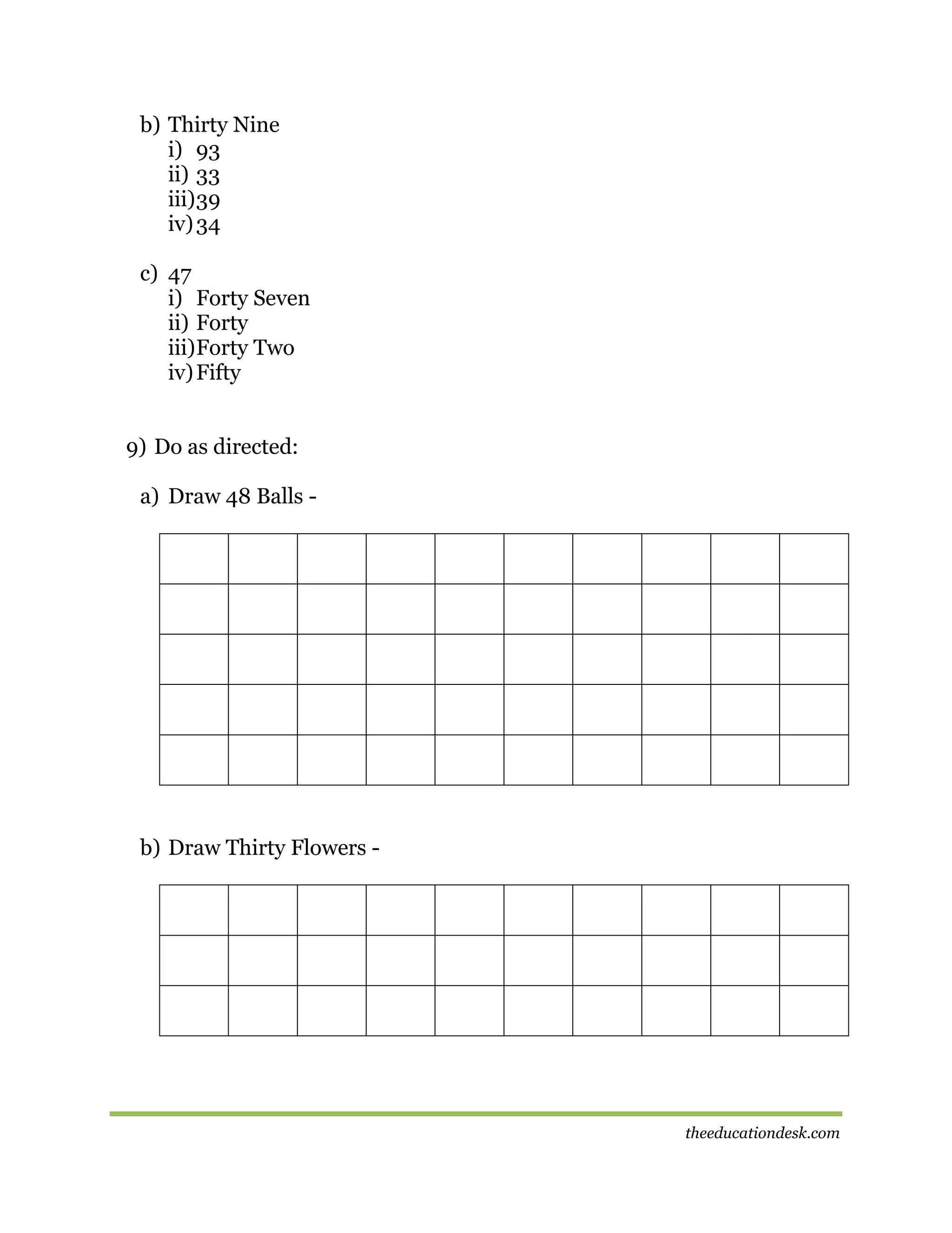 b) Thirty Nine
i) 93
ii) 33
iii) 39
iv) 34
c) 47
i) Forty Seven
ii) Forty
iii) Forty Two
iv) Fifty
9) Do as directed:
a) Draw 48 Balls -

b) Draw Thirty Flowers -

theeducationdesk.com

 