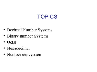 TOPICS
•
•
•
•
•

Decimal Number Systems
Binary number Systems
Octal
Hexadecimal
Number conversion

 