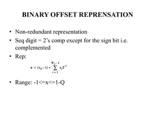 BINARY OFFSET REPRENSATION
• Non-redundant representation
• Seq digit = 2’s comp except for the sign bit i.e.
complemented
• Rep:

• Range: -1<=x<=1-Q

 