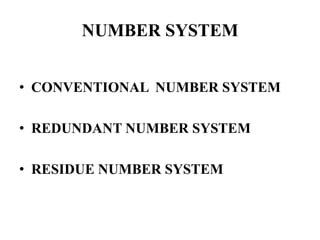 NUMBER SYSTEM
• CONVENTIONAL NUMBER SYSTEM
• REDUNDANT NUMBER SYSTEM
• RESIDUE NUMBER SYSTEM

 