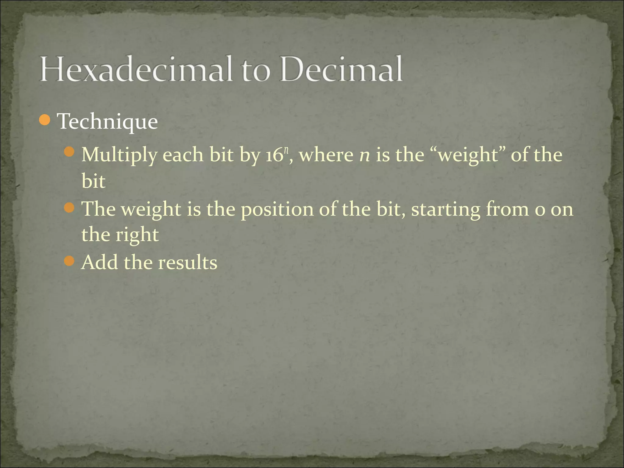 Technique 
Multiply each bit by 16n, where n is the “weight” of the 
bit 
The weight is the position of the bit, starting from 0 on 
the right 
Add the results 
 