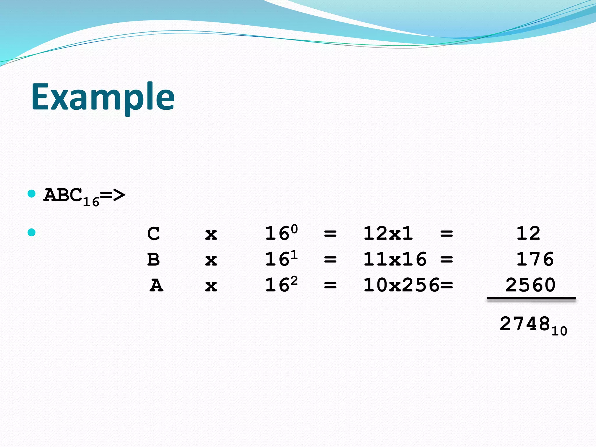 Example
 ABC16=>
 C x 160 = 12x1 = 12
B x 161 = 11x16 = 176
A x 162 = 10x256= 2560
274810
 