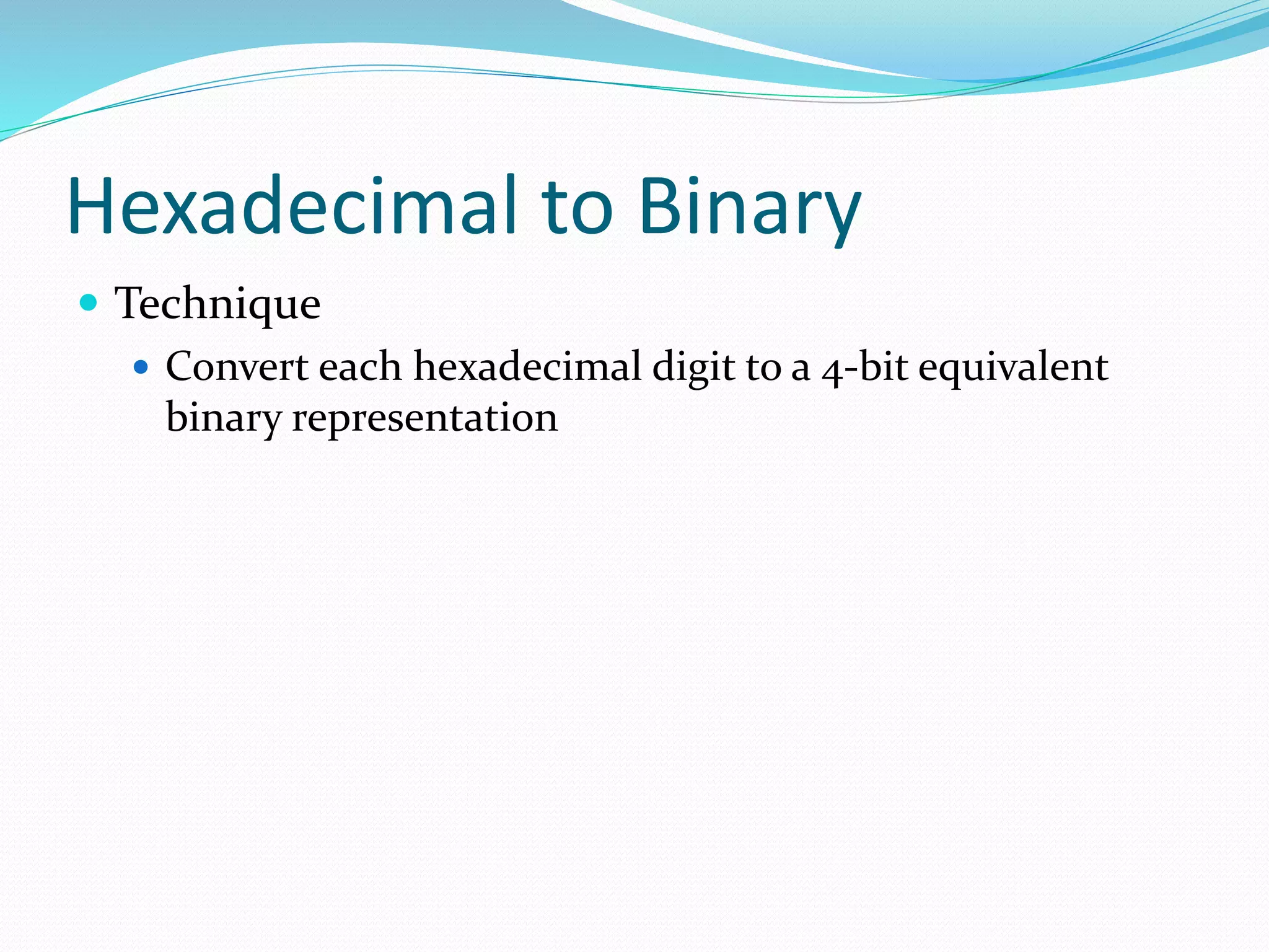 Hexadecimal to Binary
 Technique
 Convert each hexadecimal digit to a 4-bit equivalent
binary representation
 