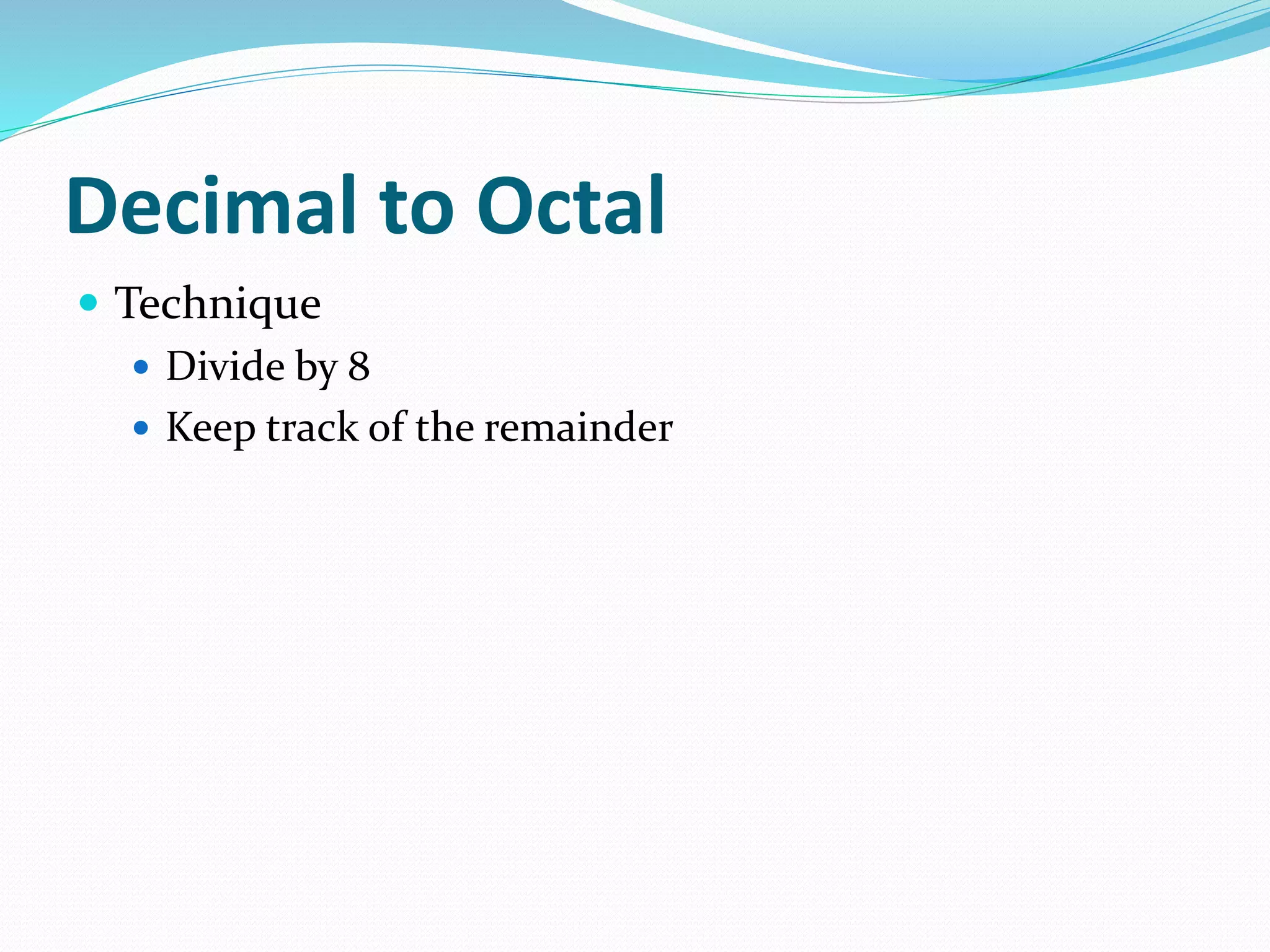 Decimal to Octal
 Technique
 Divide by 8
 Keep track of the remainder
 