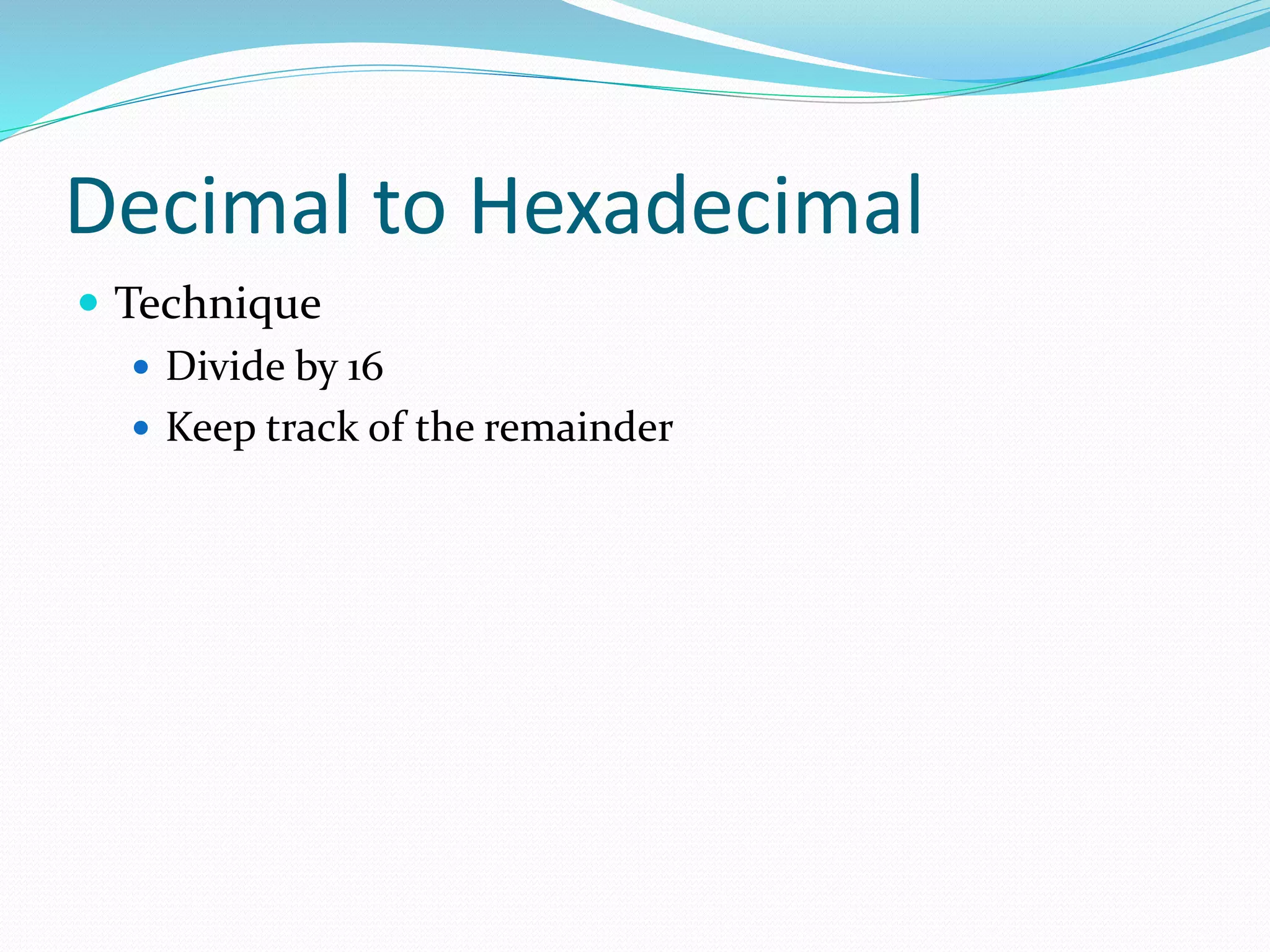 Decimal to Hexadecimal
 Technique
 Divide by 16
 Keep track of the remainder
 