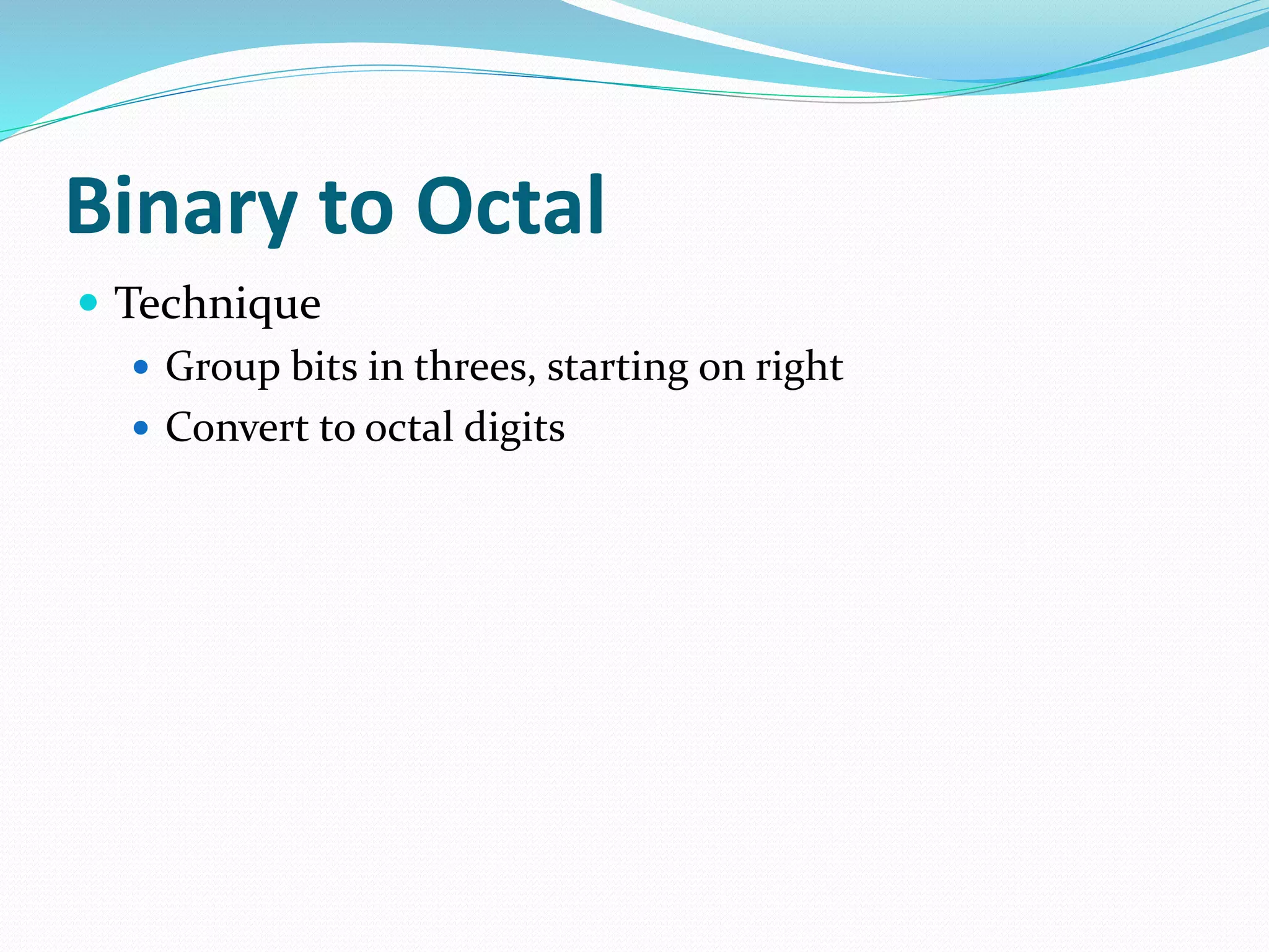 Binary to Octal
 Technique
 Group bits in threes, starting on right
 Convert to octal digits
 